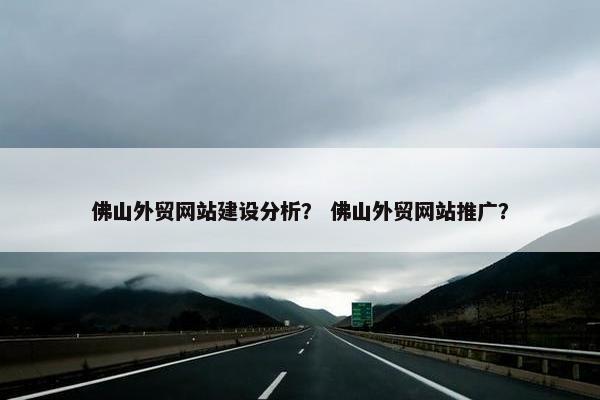 佛山外贸网站建设分析？ 佛山外贸网站推广？