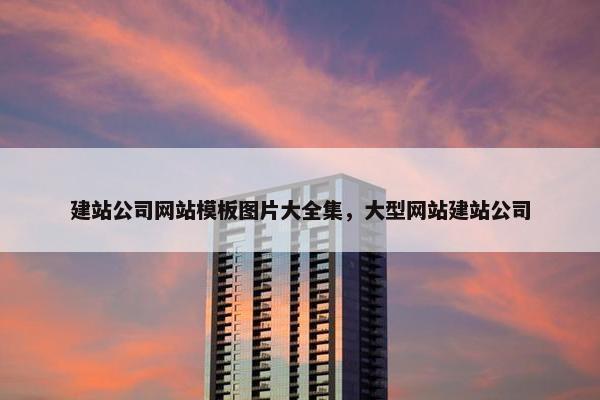 建站公司网站模板图片大全集，大型网站建站公司