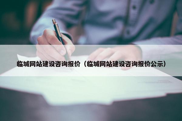 临城网站建设咨询报价（临城网站建设咨询报价公示）