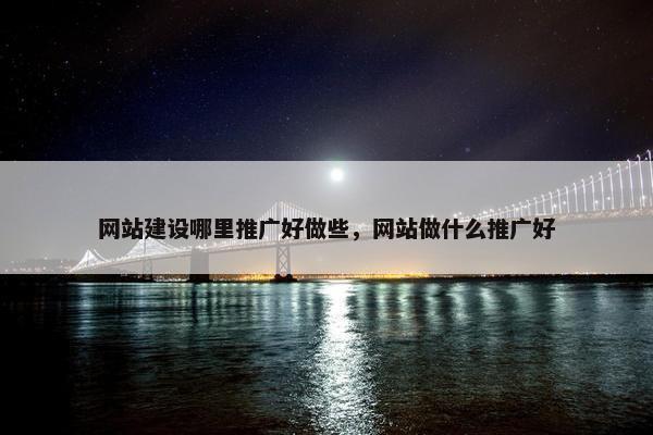 网站建设哪里推广好做些，网站做什么推广好