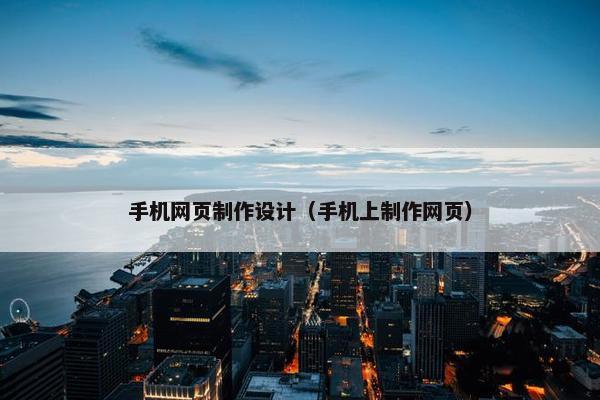 手机网页制作设计（手机上制作网页）
