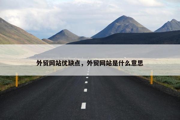 外贸网站优缺点，外贸网站是什么意思