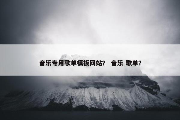 音乐专用歌单模板网站？ 音乐 歌单？