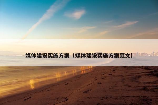 媒体建设实施方案（媒体建设实施方案范文）