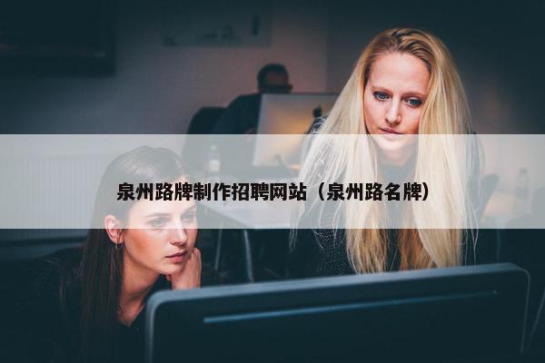 泉州路牌制作招聘网站（泉州路名牌）