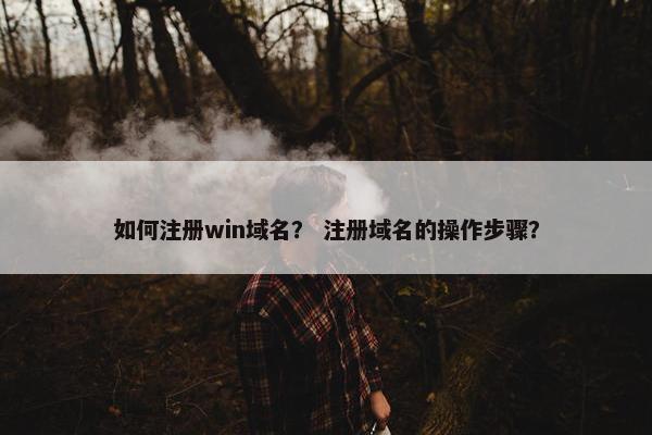 如何注册win域名？ 注册域名的操作步骤？