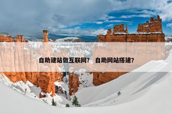 自助建站做互联网？ 自助网站搭建？