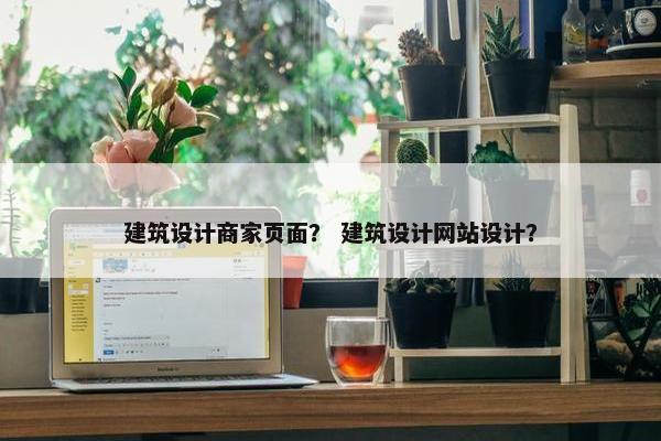建筑设计商家页面？ 建筑设计网站设计？