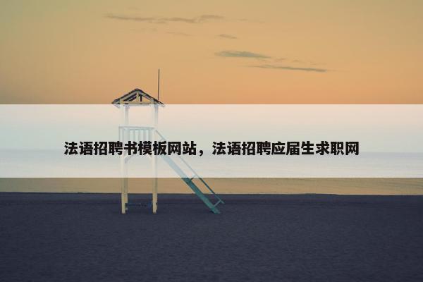 法语招聘书模板网站，法语招聘应届生求职网