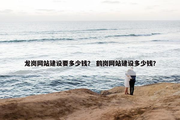 龙岗网站建设要多少钱？ 鹤岗网站建设多少钱？