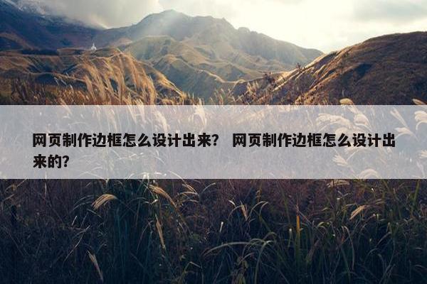 网页制作边框怎么设计出来？ 网页制作边框怎么设计出来的？