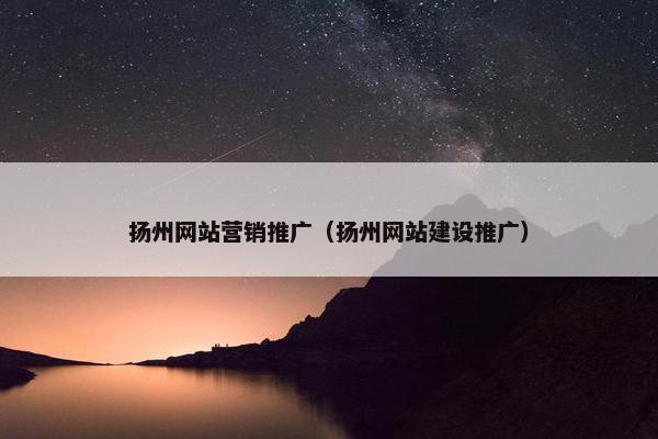 扬州网站营销推广（扬州网站建设推广）