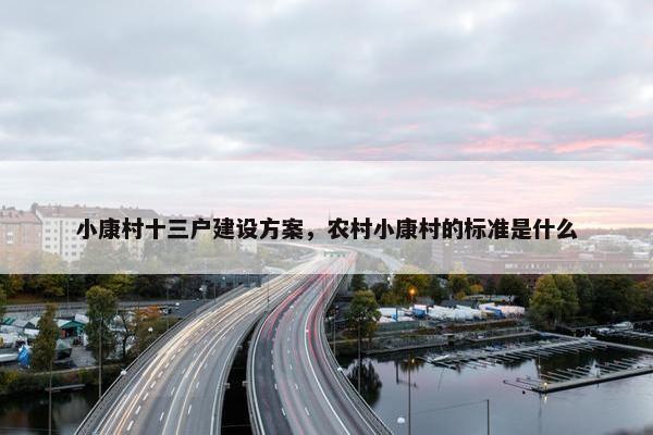 小康村十三户建设方案，农村小康村的标准是什么