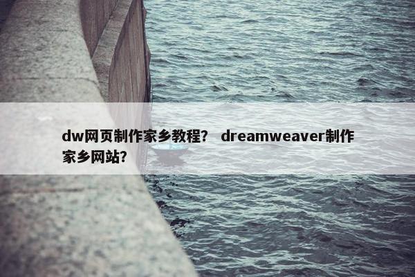 dw网页制作家乡教程？ dreamweaver制作家乡网站？