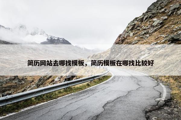 简历网站去哪找模板，简历模板在哪找比较好