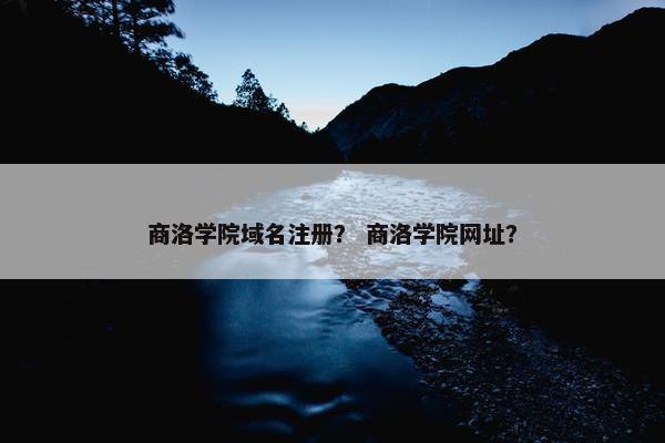 商洛学院域名注册？ 商洛学院网址？