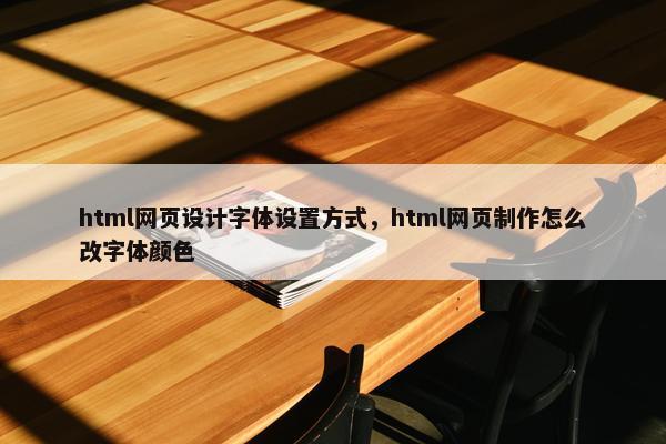 html网页设计字体设置方式，html网页制作怎么改字体颜色
