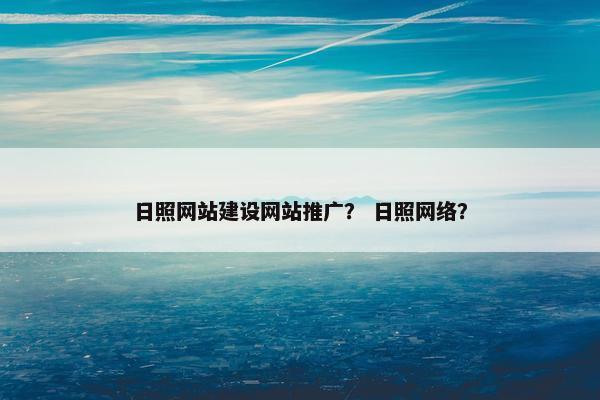 日照网站建设网站推广？ 日照网络？