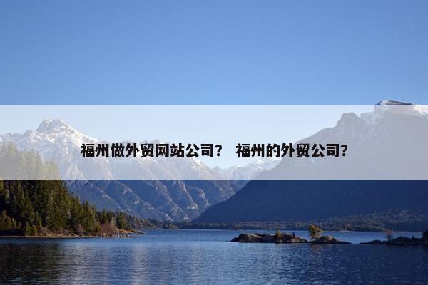 福州做外贸网站公司？ 福州的外贸公司？