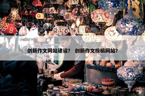 创新作文网站建设？ 创新作文投稿网站？