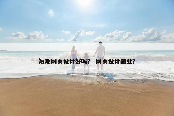 短期网页设计好吗？ 网页设计副业？