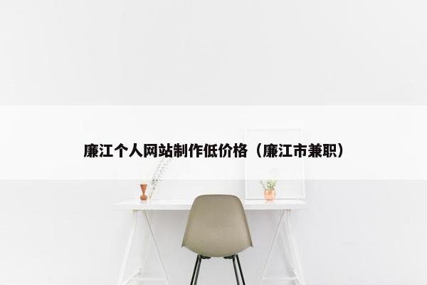 廉江个人网站制作低价格（廉江市兼职）