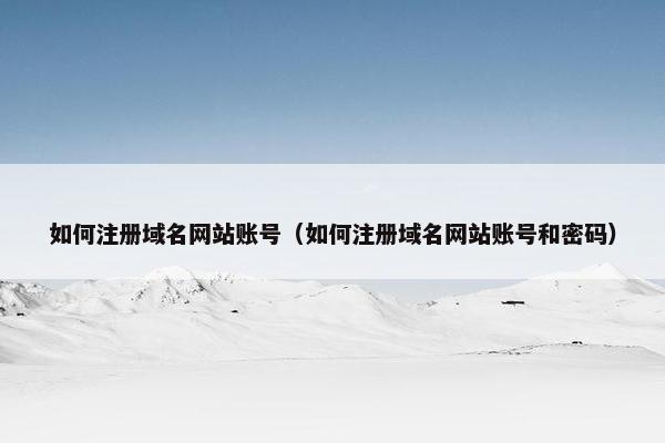 如何注册域名网站账号（如何注册域名网站账号和密码）