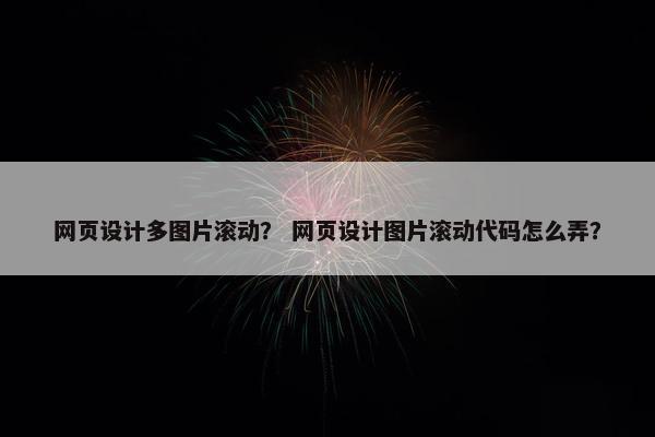 网页设计多图片滚动？ 网页设计图片滚动代码怎么弄？