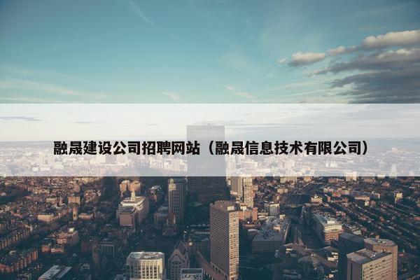 融晟建设公司招聘网站（融晟信息技术有限公司）