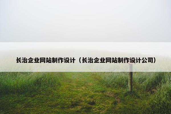长治企业网站制作设计（长治企业网站制作设计公司）