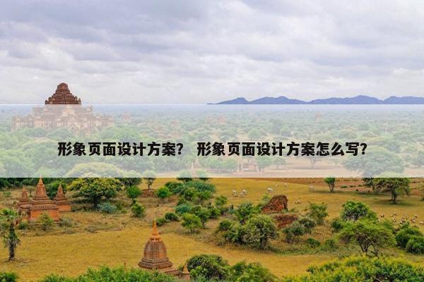 形象页面设计方案？ 形象页面设计方案怎么写？