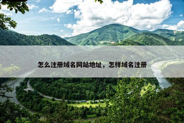 怎么注册域名网站地址，怎样域名注册