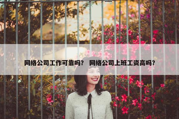 网络公司工作可靠吗？ 网络公司上班工资高吗？