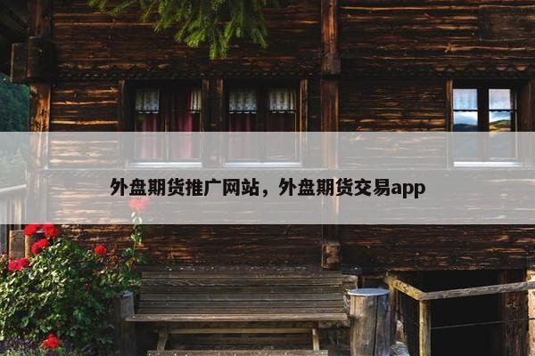 外盘期货推广网站，外盘期货交易app