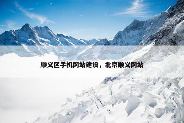顺义区手机网站建设，北京顺义网站