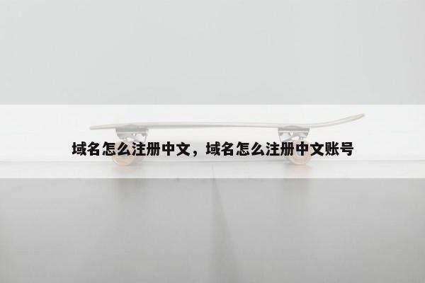 域名怎么注册中文，域名怎么注册中文账号