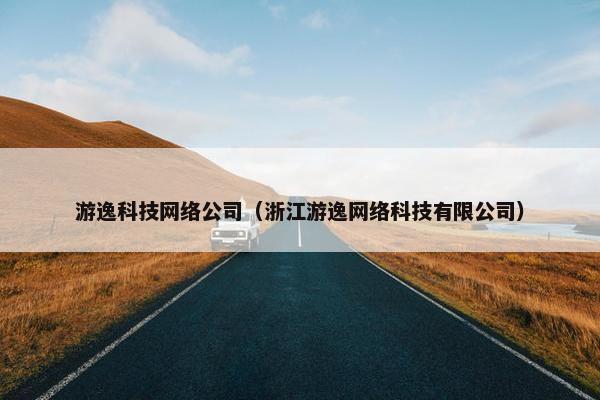 游逸科技网络公司（浙江游逸网络科技有限公司）