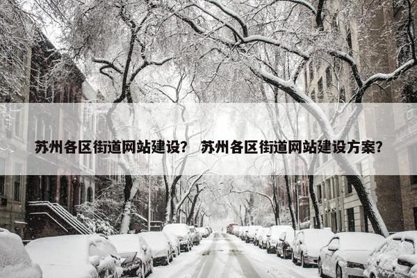 苏州各区街道网站建设？ 苏州各区街道网站建设方案？
