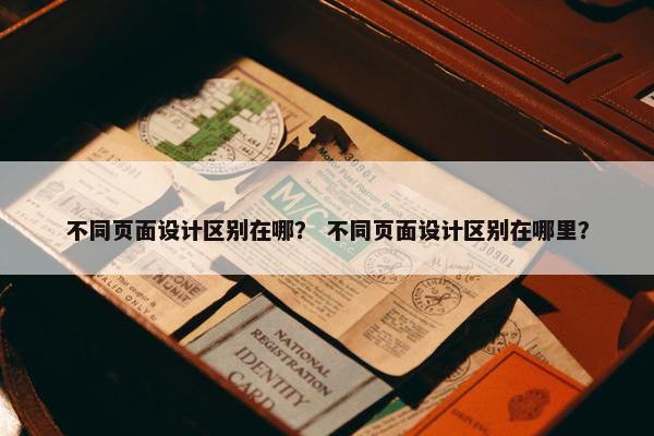 不同页面设计区别在哪？ 不同页面设计区别在哪里？