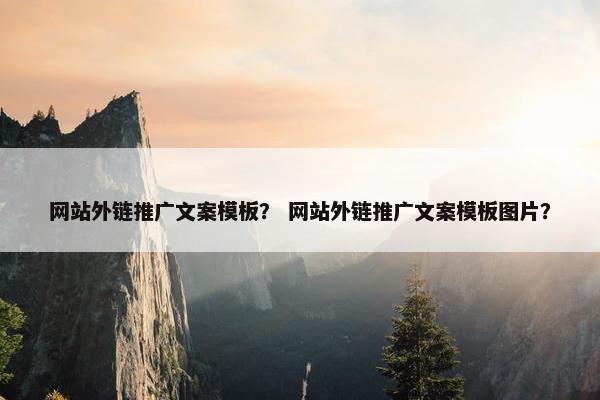 网站外链推广文案模板？ 网站外链推广文案模板图片？