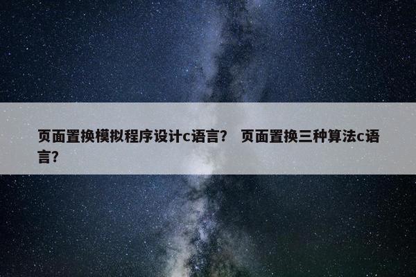 页面置换模拟程序设计c语言？ 页面置换三种算法c语言？