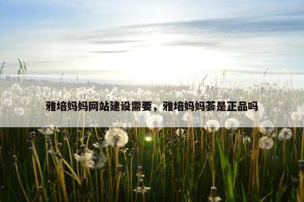 雅培妈妈网站建设需要，雅培妈妈荟是正品吗