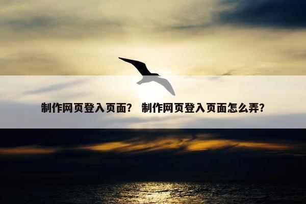 制作网页登入页面？ 制作网页登入页面怎么弄？