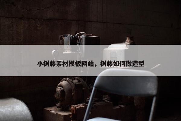 小树藤素材模板网站，树藤如何做造型