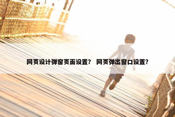 网页设计弹窗页面设置？ 网页弹出窗口设置？