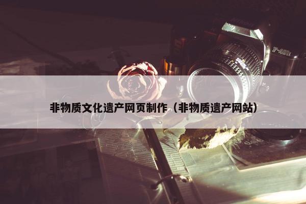 非物质文化遗产网页制作（非物质遗产网站）