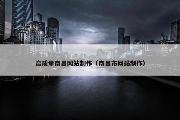 高质量南昌网站制作（南昌市网站制作）