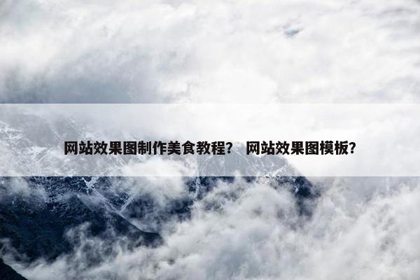 网站效果图制作美食教程？ 网站效果图模板？