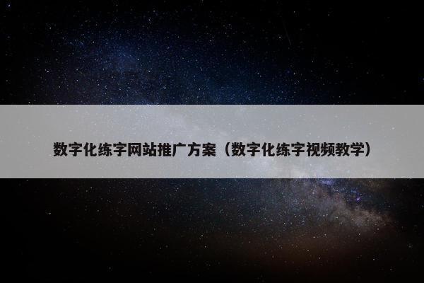 数字化练字网站推广方案（数字化练字视频教学）
