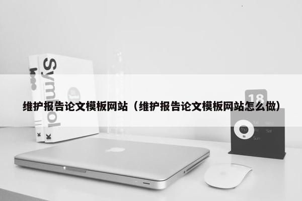 维护报告论文模板网站（维护报告论文模板网站怎么做）